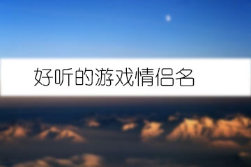 两字游戏情侣名_两字情侣游戏名字排行榜_情侣俩字名字游戏